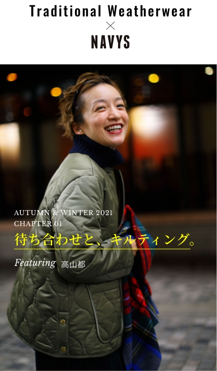 Traditional Weatherwear x NAVYS - AUTUMN & WINTER 2021  CHAPTER 01 待ち合わせと、キルティング。高山都