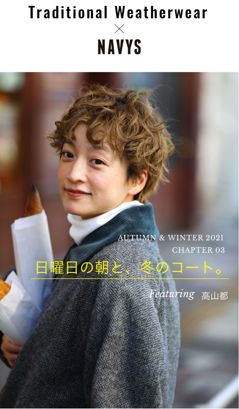 Traditional Weatherwear x NAVYS - AUTUMN & WINTER 2021 CHAPTER 03 日曜日の朝と、冬のコート。Featuring 高山都